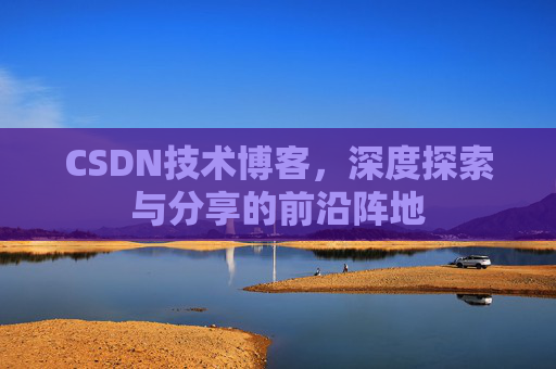 CSDN技术博客，深度探索与分享的前沿阵地